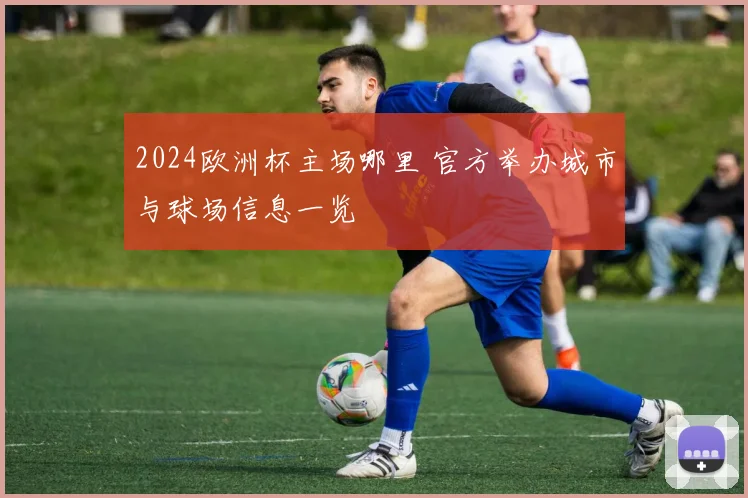 2024欧洲杯主场哪里 官方举办城市与球场信息一览