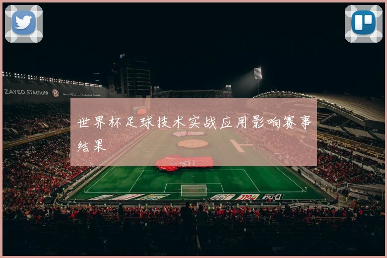 世界杯足球技术实战应用影响赛事结果