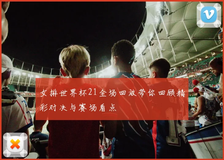 女排世界杯21全场回放带你回顾精彩对决与赛场看点
