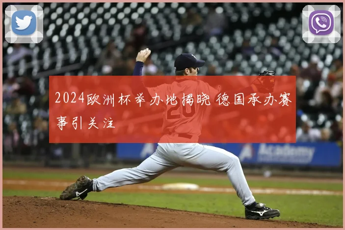 2024欧洲杯举办地揭晓 德国承办赛事引关注