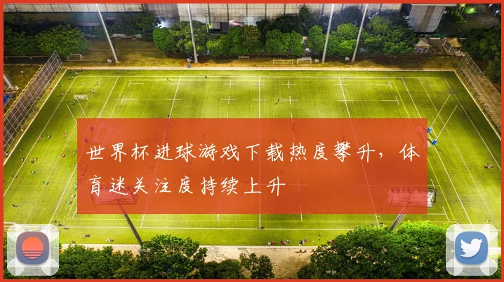 世界杯进球游戏下载热度攀升，体育迷关注度持续上升