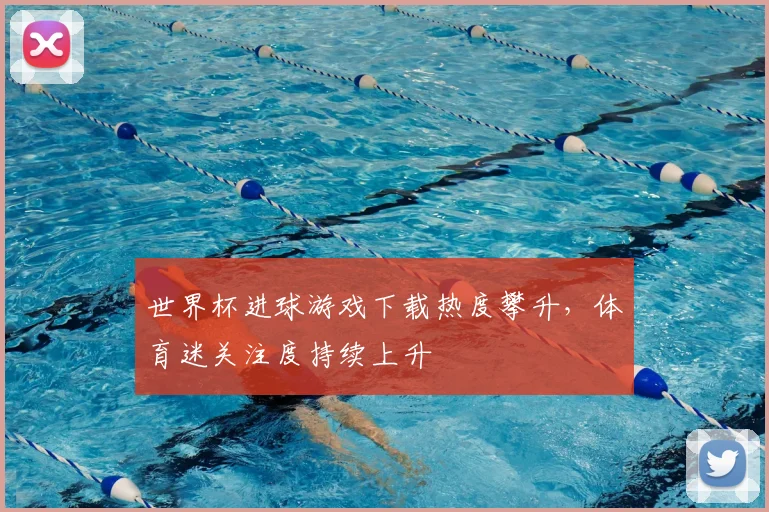世界杯进球游戏下载热度攀升，体育迷关注度持续上升