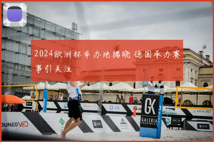 2024欧洲杯举办地揭晓 德国承办赛事引关注