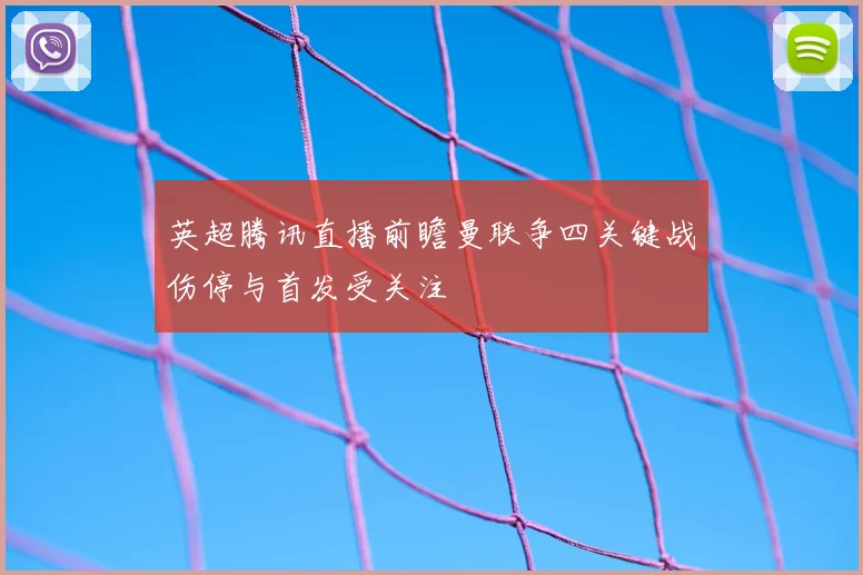 英超腾讯直播前瞻曼联争四关键战伤停与首发受关注