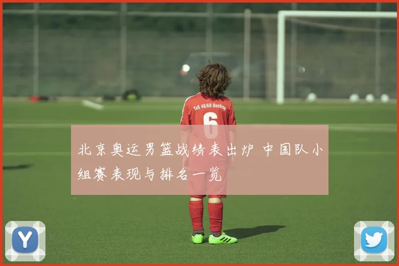北京奥运男篮战绩表出炉 中国队小组赛表现与排名一览