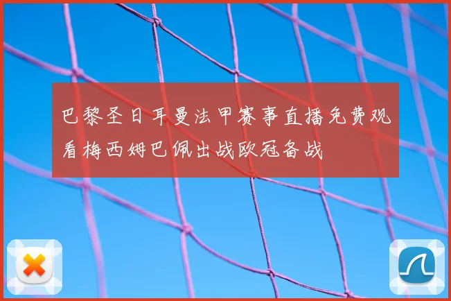 巴黎圣日耳曼法甲赛事直播免费观看梅西姆巴佩出战欧冠备战