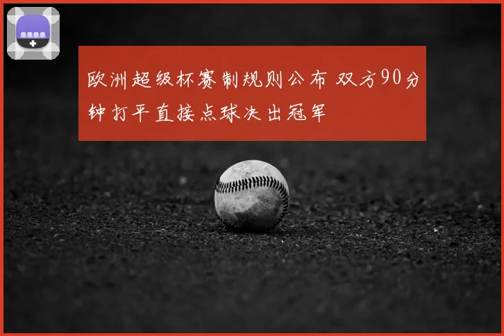 欧洲超级杯赛制规则公布 双方90分钟打平直接点球决出冠军