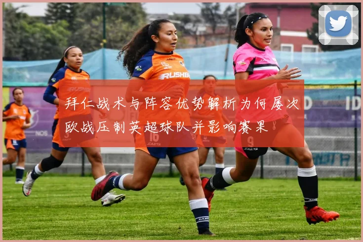 拜仁战术与阵容优势解析为何屡次欧战压制英超球队并影响赛果