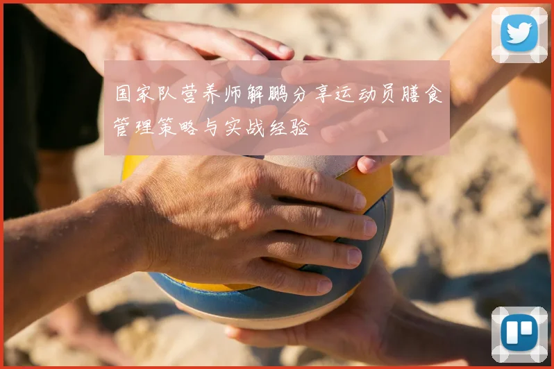 国家队营养师解鹏分享运动员膳食管理策略与实战经验