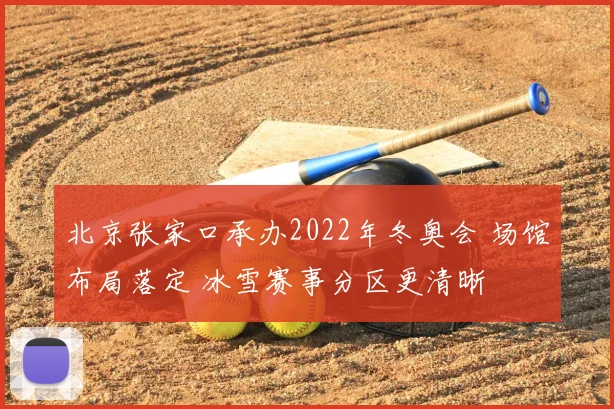 北京张家口承办2022年冬奥会 场馆布局落定 冰雪赛事分区更清晰