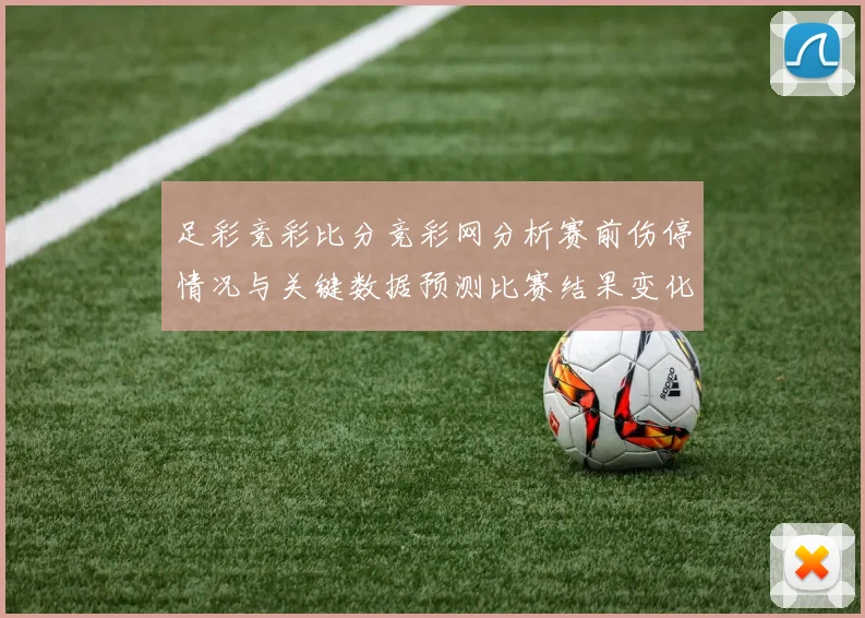 足彩竞彩比分竞彩网分析赛前伤停情况与关键数据预测比赛结果变化