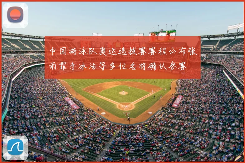 中国游泳队奥运选拔赛赛程公布张雨霏李冰洁等多位名将确认参赛