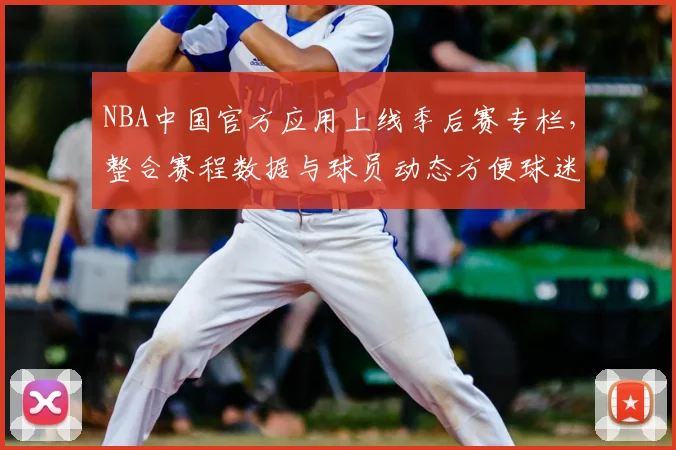 NBA中国官方应用上线季后赛专栏，整合赛程数据与球员动态方便球迷追踪