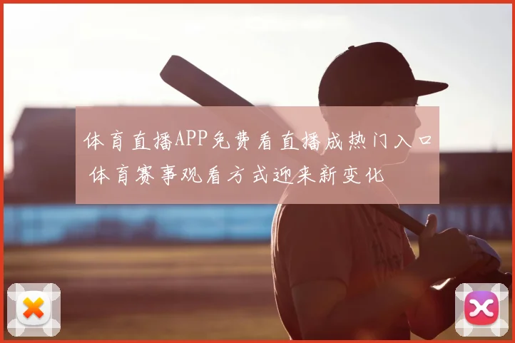 体育直播APP免费看直播成热门入口 体育赛事观看方式迎来新变化
