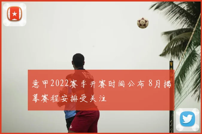 意甲2022赛季开赛时间公布 8月揭幕赛程安排受关注