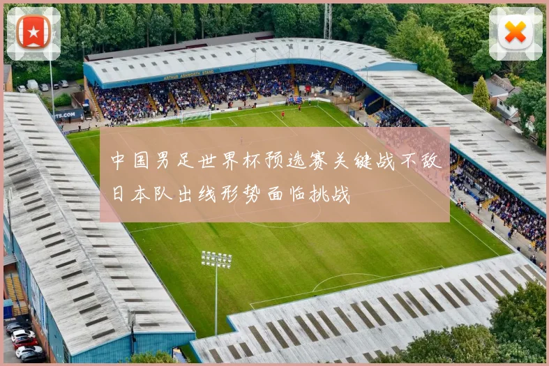 中国男足世界杯预选赛关键战不敌日本队出线形势面临挑战
