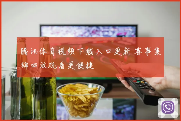 腾讯体育视频下载入口更新 赛事集锦回放观看更便捷