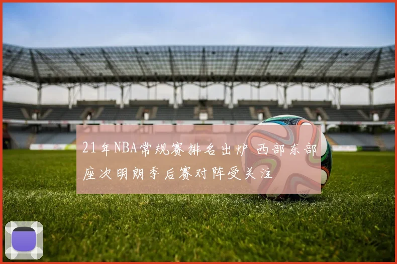 21年NBA常规赛排名出炉 西部东部座次明朗季后赛对阵受关注