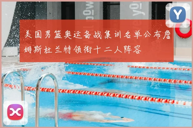 美国男篮奥运备战集训名单公布詹姆斯杜兰特领衔十二人阵容