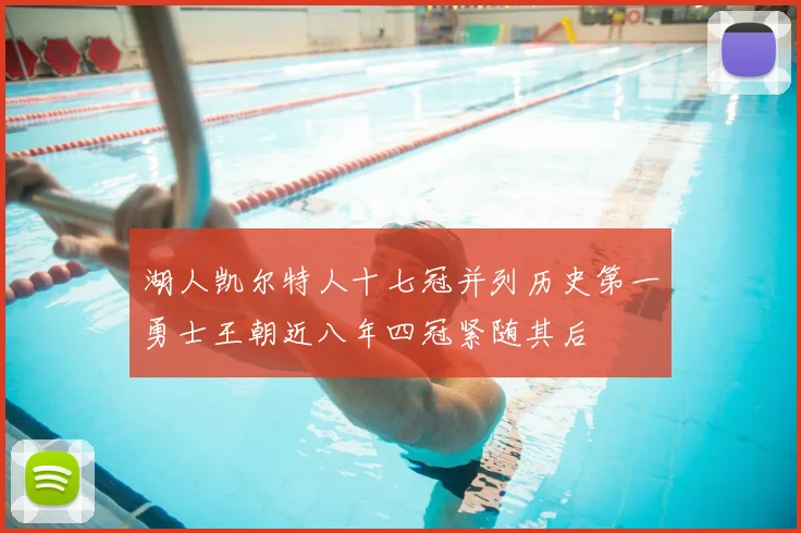 湖人凯尔特人十七冠并列历史第一勇士王朝近八年四冠紧随其后