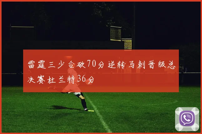 雷霆三少合砍70分逆转马刺晋级总决赛杜兰特36分