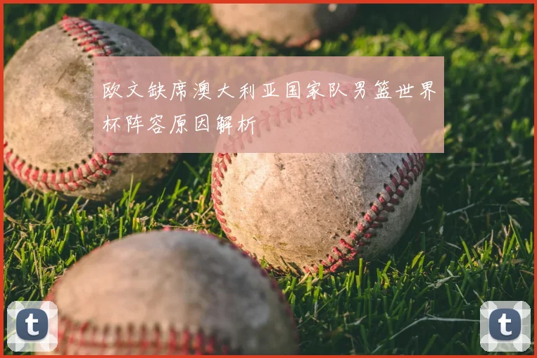 欧文缺席澳大利亚国家队男篮世界杯阵容原因解析