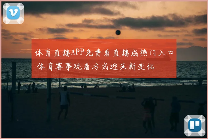 体育直播APP免费看直播成热门入口 体育赛事观看方式迎来新变化