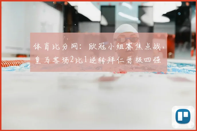 体育比分网：欧冠小组赛焦点战，皇马客场2比1逆转拜仁晋级四强