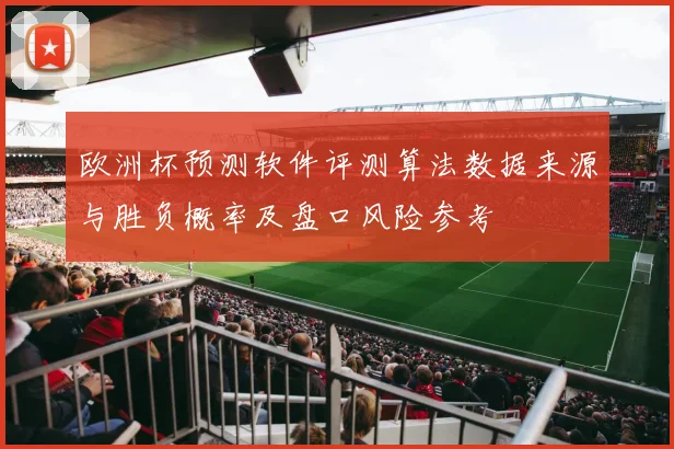 欧洲杯预测软件评测算法数据来源与胜负概率及盘口风险参考
