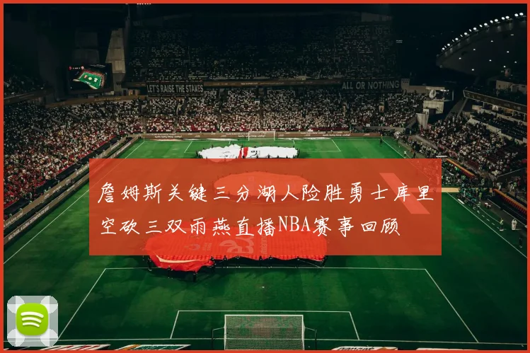 詹姆斯关键三分湖人险胜勇士库里空砍三双雨燕直播NBA赛事回顾