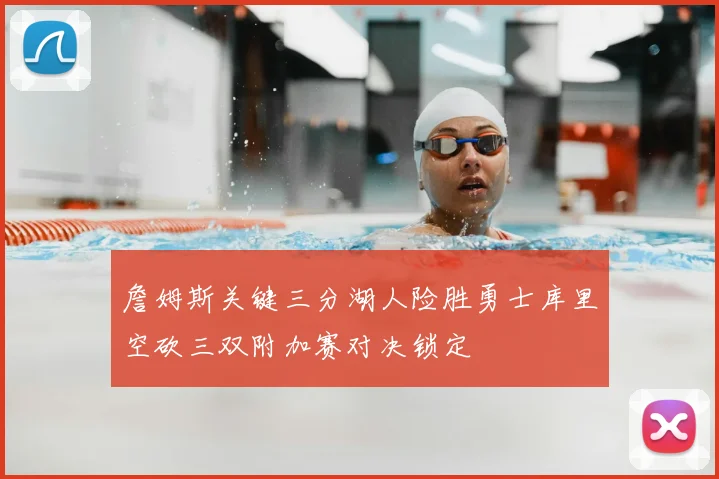 詹姆斯关键三分湖人险胜勇士库里空砍三双附加赛对决锁定