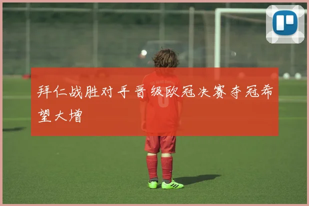 拜仁战胜对手晋级欧冠决赛夺冠希望大增