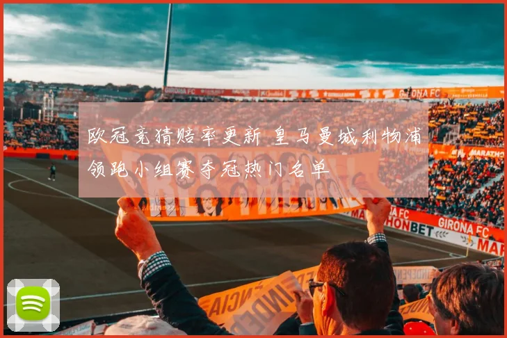 欧冠竞猜赔率更新 皇马曼城利物浦领跑小组赛夺冠热门名单