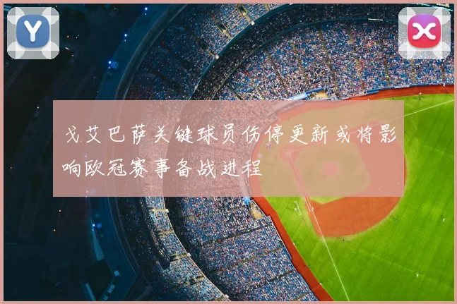 戈艾巴萨关键球员伤停更新或将影响欧冠赛事备战进程