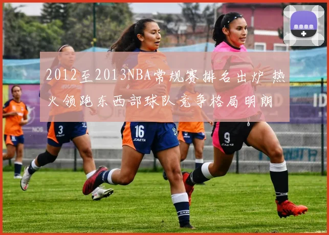 2012至2013NBA常规赛排名出炉 热火领跑东西部球队竞争格局明朗