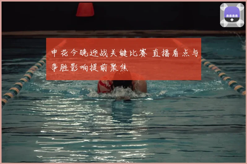 申花今晚迎战关键比赛 直播看点与争胜影响提前聚焦