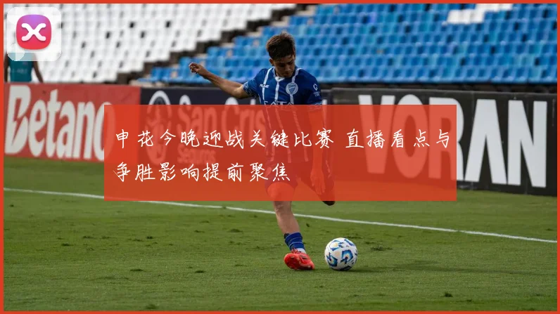 申花今晚迎战关键比赛 直播看点与争胜影响提前聚焦