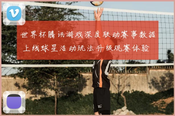 世界杯腾讯游戏深度联动赛事数据 上线球星活动玩法升级观赛体验