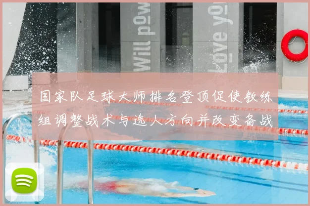 国家队足球大师排名登顶促使教练组调整战术与选人方向并改变备战重点