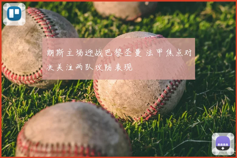 朗斯主场迎战巴黎圣曼 法甲焦点对决关注两队攻防表现