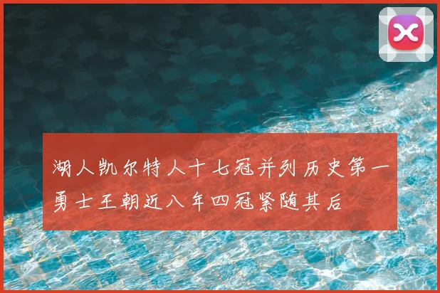 湖人凯尔特人十七冠并列历史第一勇士王朝近八年四冠紧随其后